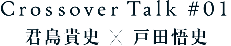 Crossover Talk #1 君島貴史×戸田悟史