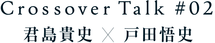 Crossover Talk #2 君島貴史×戸田悟史
