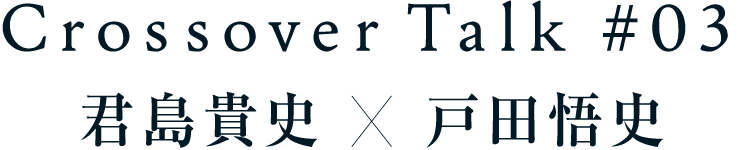 Crossover Talk #3 君島貴史×戸田悟史