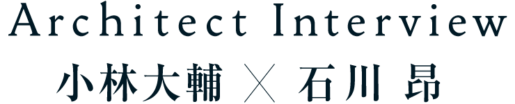 Architect Interview 小林大輔×石川昂