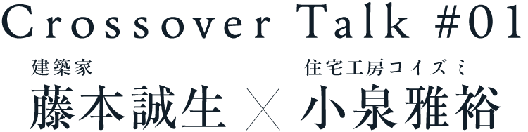 Crossover Talk #01 藤本誠生×小泉雅裕